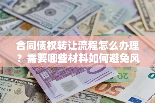 武汉合同债权转让流程怎么办理？需要哪些材料如何避免风险？