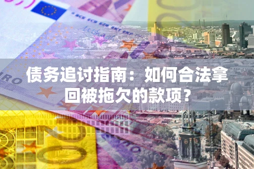 武汉债务追讨指南：如何合法拿回被拖欠的款项？