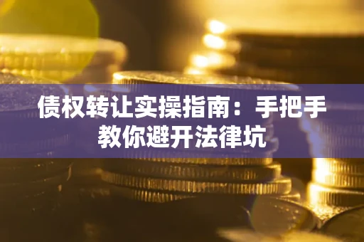 武汉债权转让实操指南：手把手教你避开法律坑