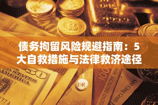 武汉债务拘留风险规避指南：5大自救措施与法律救济途径