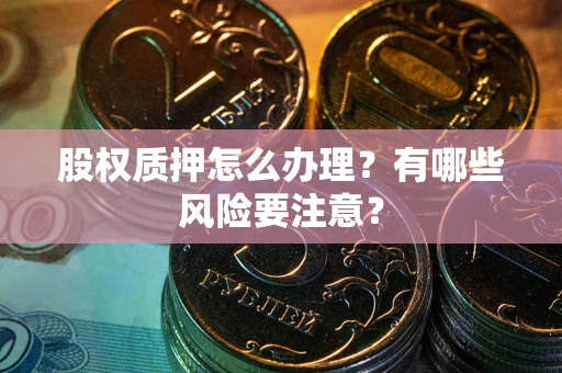 武汉股权质押怎么办理？有哪些风险要注意？