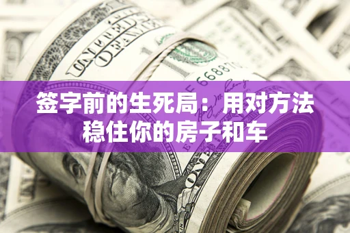 武汉签字前的生死局：用对方法稳住你的房子和车