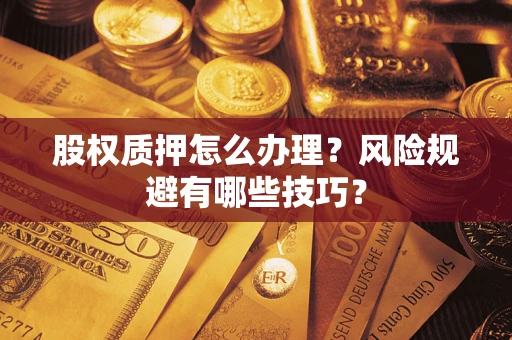 武汉股权质押怎么办理？风险规避有哪些技巧？