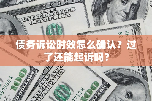 武汉债务诉讼时效怎么确认？过了还能起诉吗？