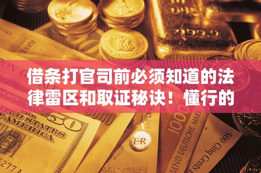 武汉借条打官司前必须知道的法律雷区和取证秘诀！懂行的人已经留好这些证据