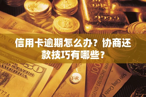 武汉信用卡逾期怎么办？协商还款技巧有哪些？