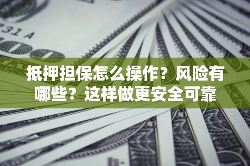 武汉抵押担保怎么操作？风险有哪些？这样做更安全可靠