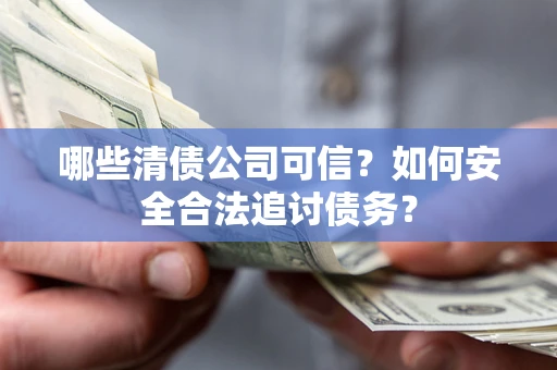 武汉哪些清债公司可信？如何安全合法追讨债务？