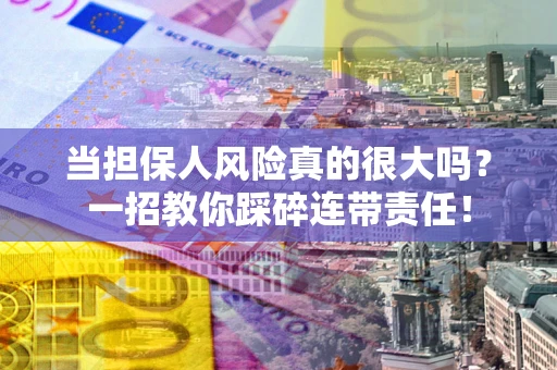 武汉当担保人风险真的很大吗？一招教你踩碎连带责任！