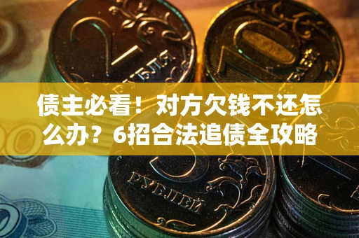 武汉债主必看！对方欠钱不还怎么办？6招合法追债全攻略