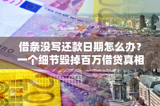 武汉借条没写还款日期怎么办？一个细节毁掉百万借贷真相