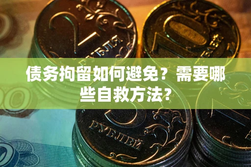 武汉债务拘留如何避免？需要哪些自救方法？