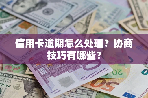 武汉信用卡逾期怎么处理？协商技巧有哪些？