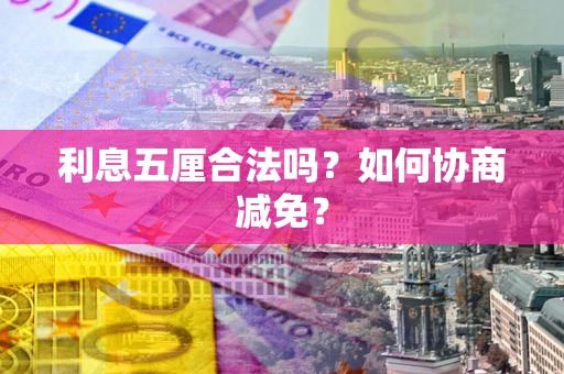 武汉利息五厘合法吗？如何协商减免？