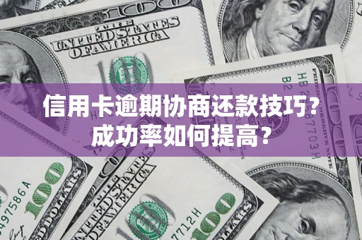 武汉信用卡逾期协商还款技巧？成功率如何提高？