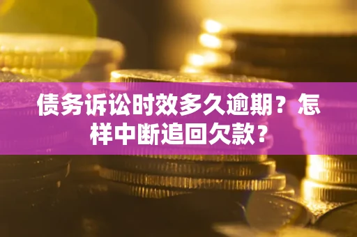 武汉债务诉讼时效多久逾期？怎样中断追回欠款？
