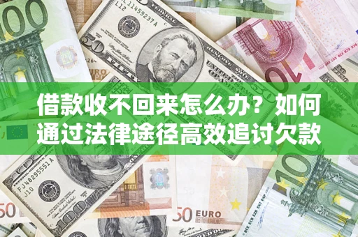 武汉借款收不回来怎么办?如何通过法律途径高效追讨欠款? 武汉借款收不回来怎么办?如何通过法律途径高效追讨欠款?
