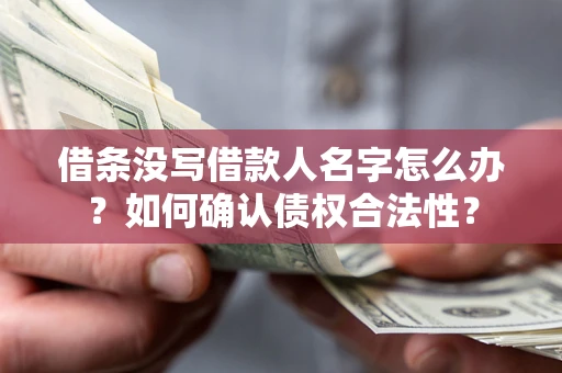 武汉借条没写借款人名字怎么办？如何确认债权合法性？