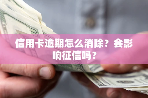 武汉信用卡逾期怎么消除？会影响征信吗？