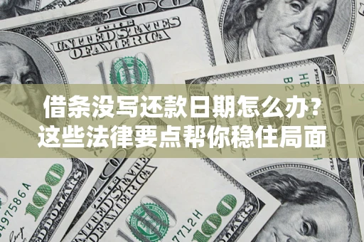 武汉借条没写还款日期怎么办？这些法律要点帮你稳住局面