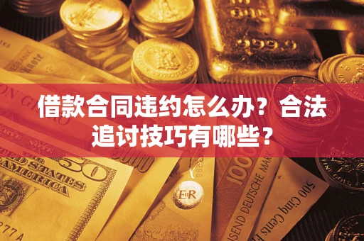 武汉借款合同违约怎么办？合法追讨技巧有哪些？