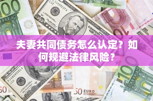 武汉夫妻共同债务怎么认定？如何规避法律风险？