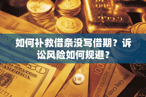 武汉如何补救借条没写借期？诉讼风险如何规避？
