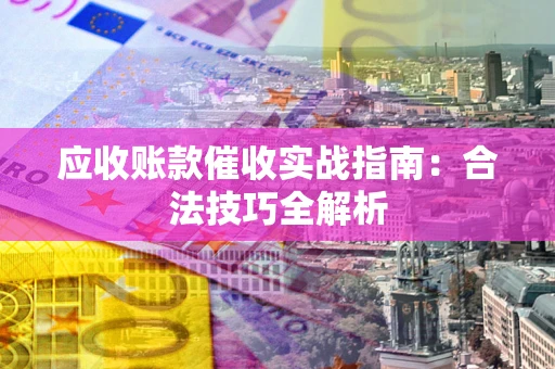 武汉应收账款催收实战指南：合法技巧全解析