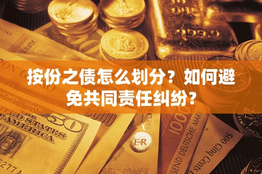 武汉按份之债怎么划分？如何避免共同责任纠纷？