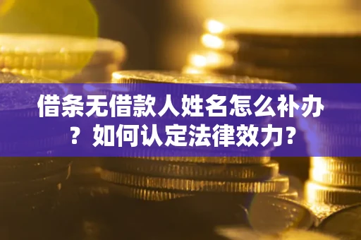 武汉借条无借款人姓名怎么补办？如何认定法律效力？