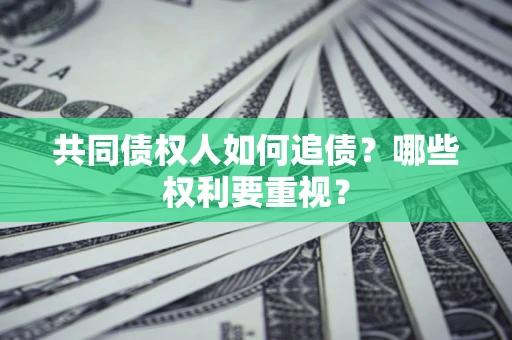 武汉共同债权人如何追债？哪些权利要重视？