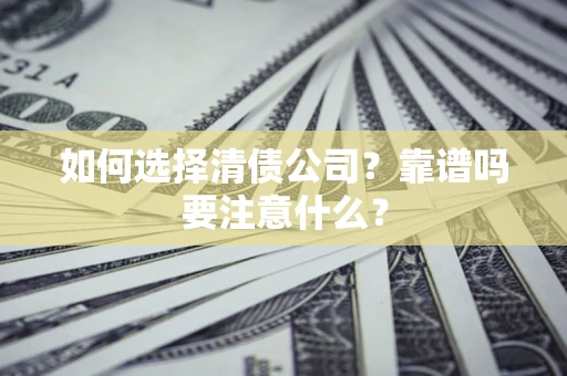 武汉如何选择清债公司？靠谱吗要注意什么？