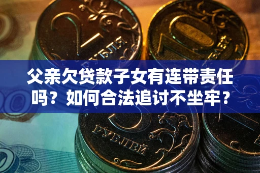 武汉父亲欠贷款子女有连带责任吗？如何合法追讨不坐牢？