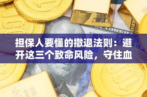 武汉担保人要懂的撤退法则：避开这三个致命风险，守住血汗钱