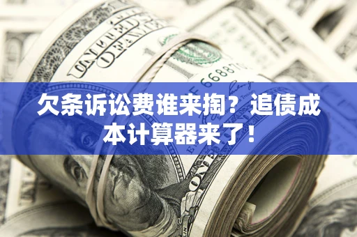 武汉欠条诉讼费谁来掏？追债成本计算器来了！