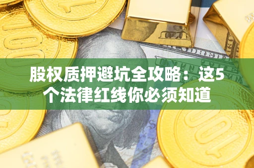 武汉股权质押避坑全攻略：这5个法律红线你必须知道