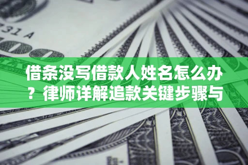 武汉借条没写借款人姓名怎么办？律师详解追款关键步骤与证据链构建
