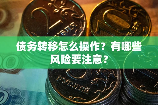 武汉债务转移怎么操作？有哪些风险要注意？