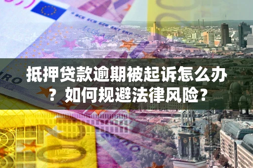 武汉抵押贷款逾期被起诉怎么办？如何规避法律风险？