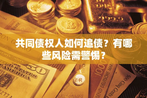 武汉共同债权人如何追债？有哪些风险需警惕？