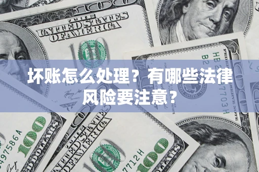 武汉坏账怎么处理？有哪些法律风险要注意？