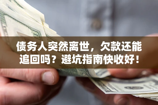 武汉债务人突然离世，欠款还能追回吗？避坑指南快收好！