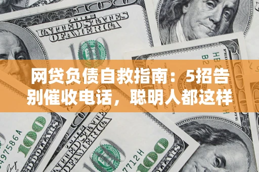 武汉网贷负债自救指南：5招告别催收电话，聪明人都这样做