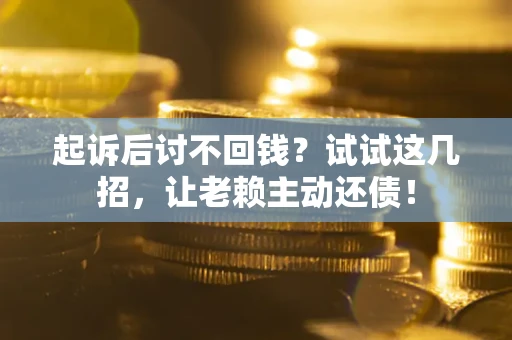 武汉起诉后讨不回钱？试试这几招，让老赖主动还债！