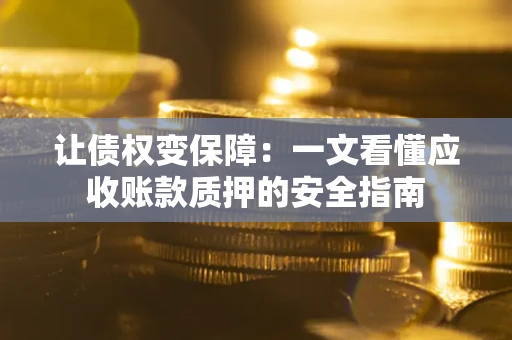 武汉让债权变保障：一文看懂应收账款质押的安全指南