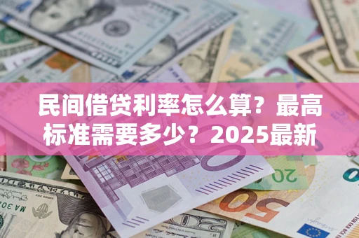 武汉民间借贷利率怎么算？最高标准需要多少？2025最新避坑指南