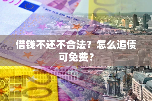 武汉借钱不还不合法？怎么追债可免费？