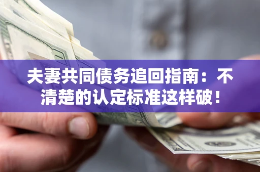 武汉夫妻共同债务追回指南：不清楚的认定标准这样破！