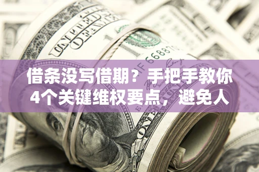 武汉借条没写借期？手把手教你4个关键维权要点，避免人财两空