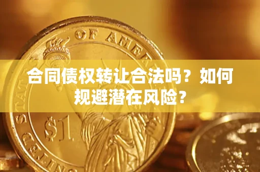 武汉合同债权转让合法吗？如何规避潜在风险？